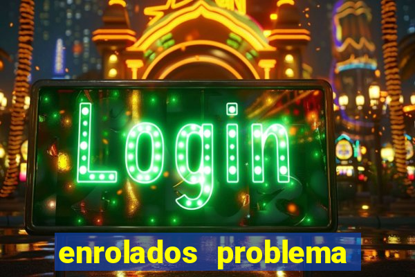 enrolados problema em dobro click jogos